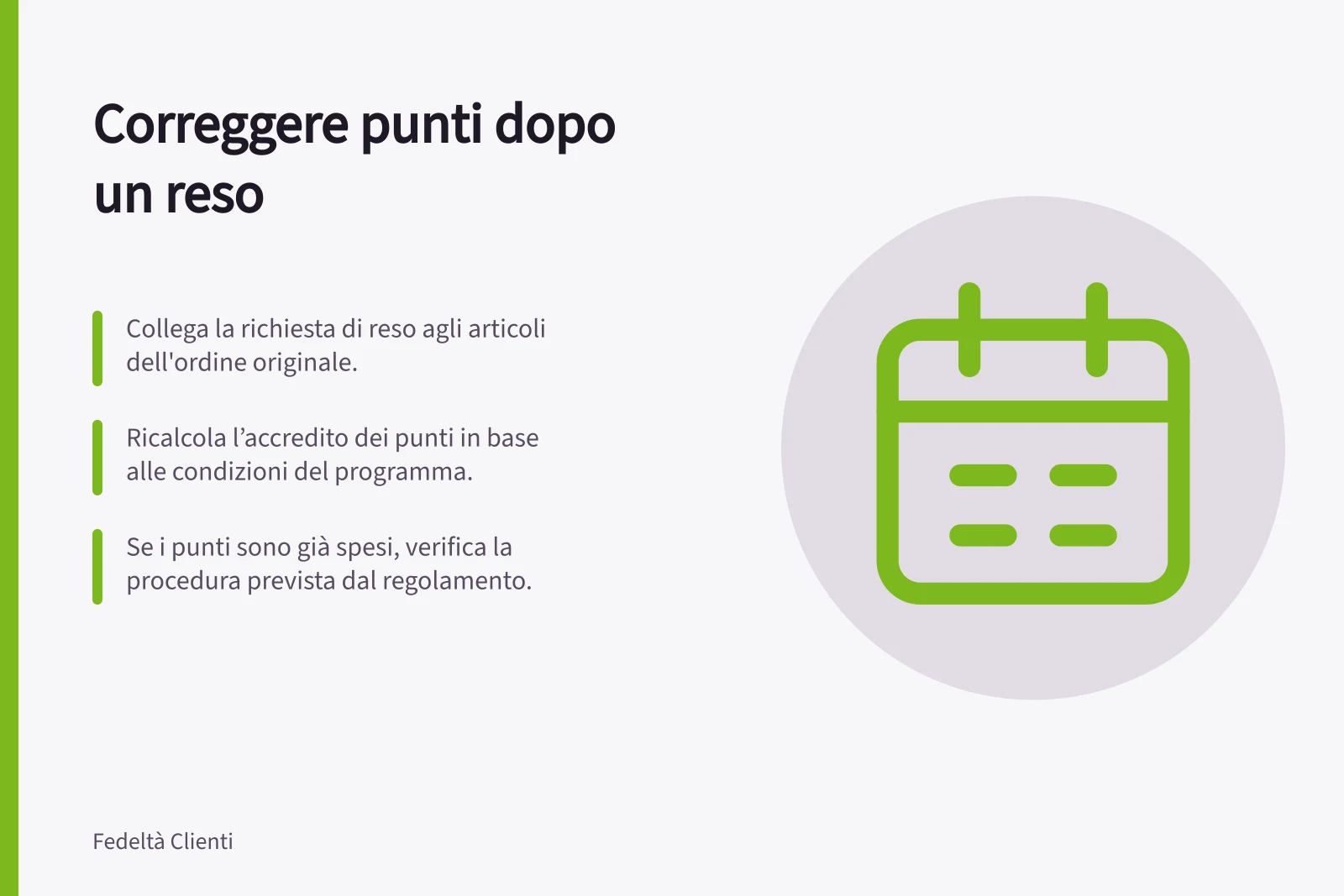 Correggere punti dopo un reso: Collega la richiesta di reso agli articoli dell'ordine originale.; Ricalcola l’accredito dei punti in base alle condizioni del programma.; Se i punti sono già spesi, verifica la procedura prevista dal regolamento.
