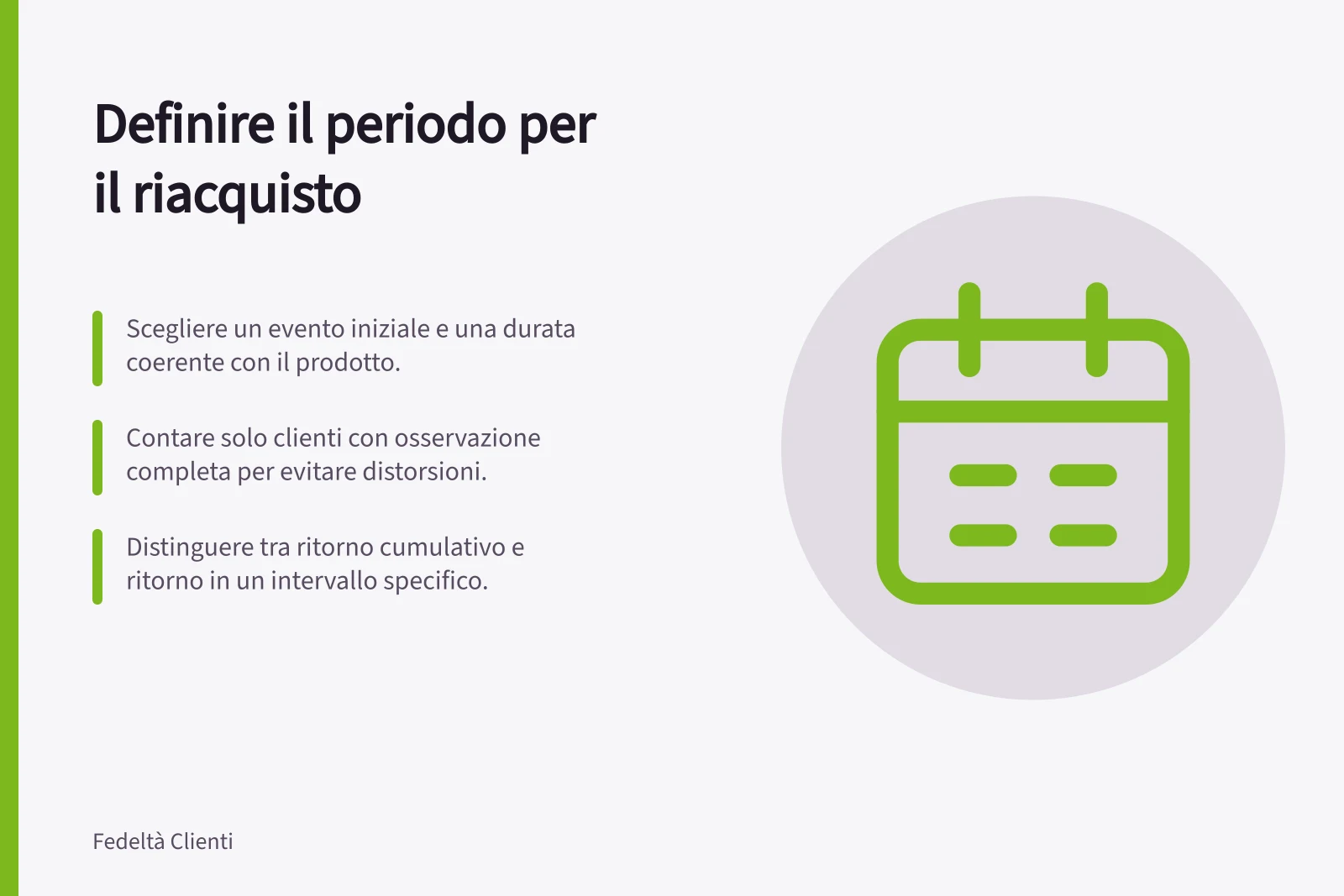 Definire il periodo per il riacquisto: Scegliere un evento iniziale e una durata coerente con il prodotto.; Contare solo clienti con osservazione completa per evitare distorsioni.; Distinguere tra ritorno cumulativo e ritorno in un intervallo specifico.