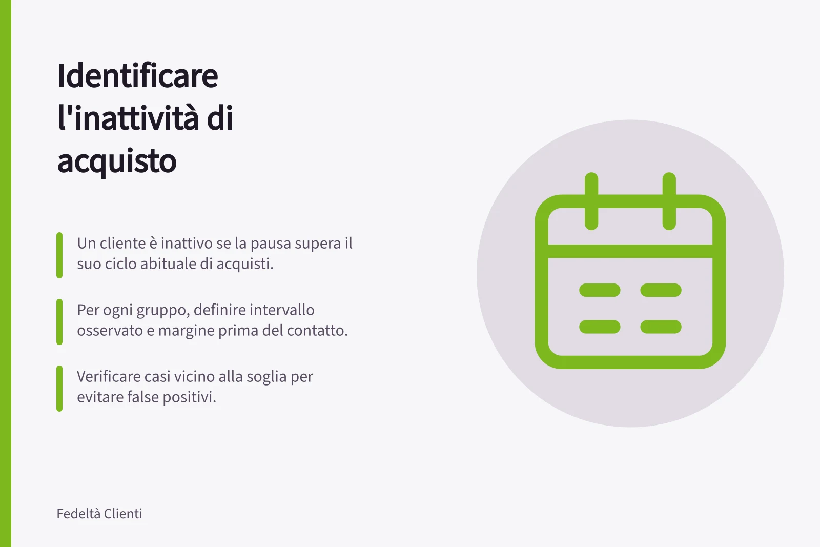 Identificare l'inattività di acquisto: Un cliente è inattivo se la pausa supera il suo ciclo abituale di acquisti.; Per ogni gruppo, definire intervallo osservato e margine prima del contatto.; Verificare casi vicino alla soglia per evitare false positivi.