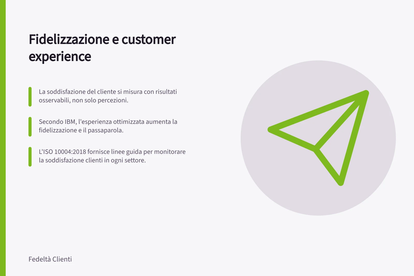 Fidelizzazione e customer experience: La soddisfazione del cliente si misura con risultati osservabili, non solo percezioni.; Secondo IBM, l'esperienza ottimizzata aumenta la fidelizzazione e il passaparola.; L'ISO 10004:2018 fornisce linee guida per monitorare la soddisfazione clienti in ogni settore.
