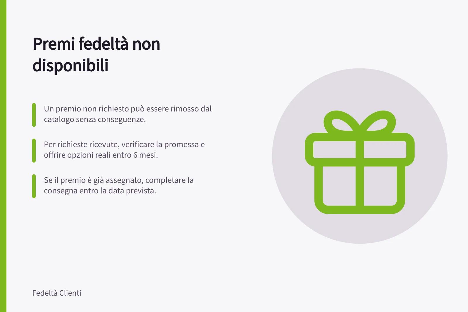 Premi fedeltà non disponibili: Un premio non richiesto può essere rimosso dal catalogo senza conseguenze.; Per richieste ricevute, verificare la promessa e offrire opzioni reali entro 6 mesi.; Se il premio è già assegnato, completare la consegna entro la data prevista.