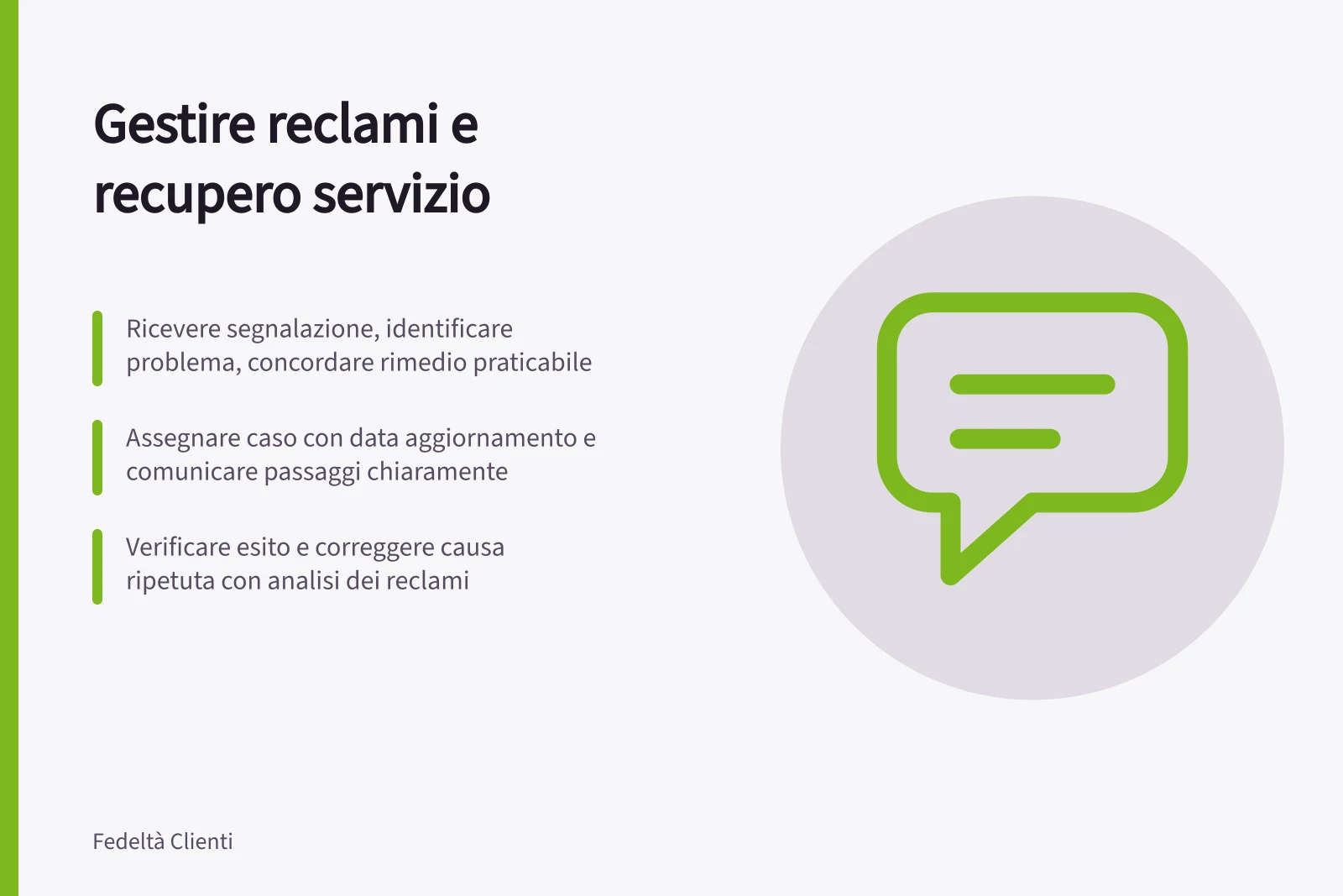 Gestire reclami e recupero servizio: Ricevere segnalazione, identificare problema, concordare rimedio praticabile; Assegnare caso con data aggiornamento e comunicare passaggi chiaramente; Verificare esito e correggere causa ripetuta con analisi dei reclami