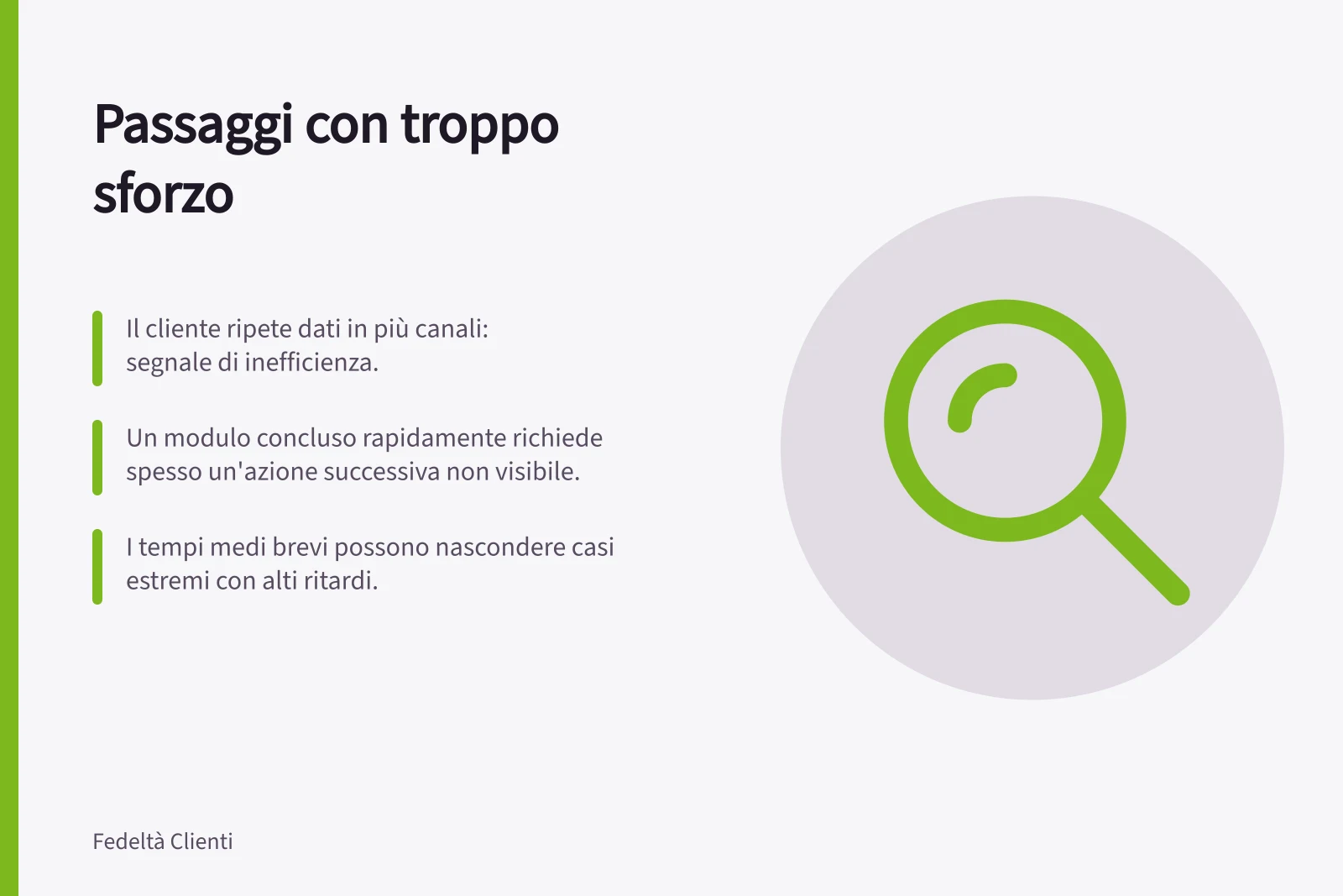 Passaggi con troppo sforzo: Il cliente ripete dati in più canali: segnale di inefficienza.; Un modulo concluso rapidamente richiede spesso un'azione successiva non visibile.; I tempi medi brevi possono nascondere casi estremi con alti ritardi.