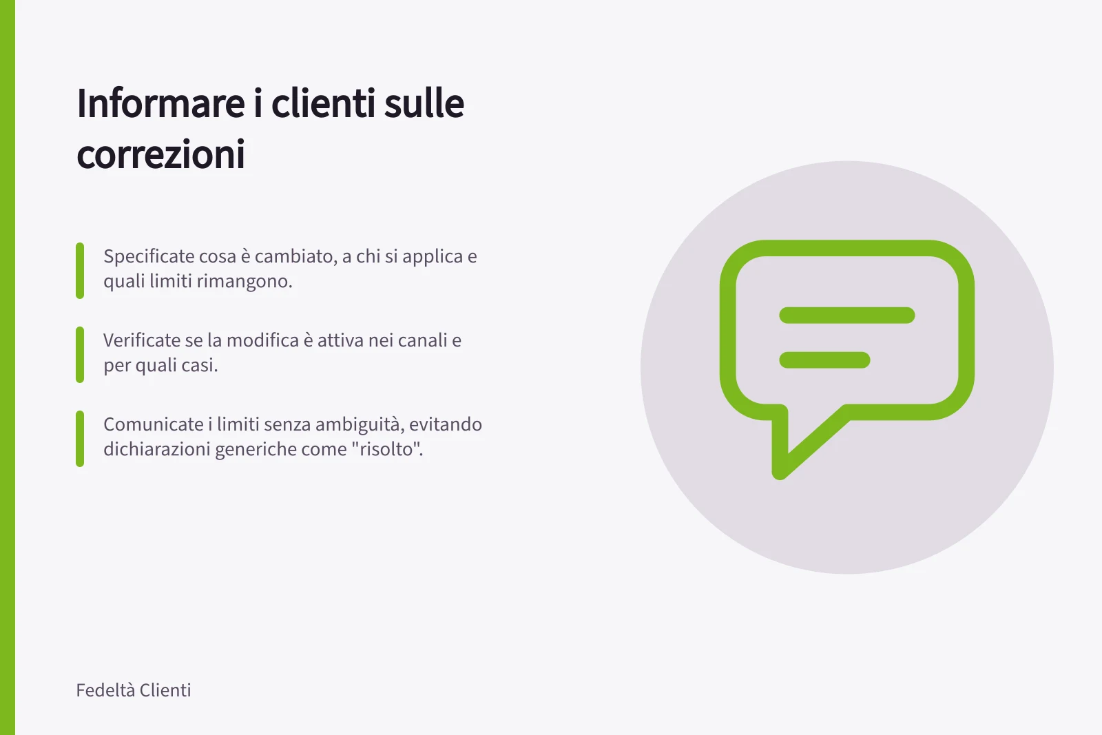 Informare i clienti sulle correzioni: Specificate cosa è cambiato, a chi si applica e quali limiti rimangono.; Verificate se la modifica è attiva nei canali e per quali casi.; Comunicate i limiti senza ambiguità, evitando dichiarazioni generiche come "risolto".