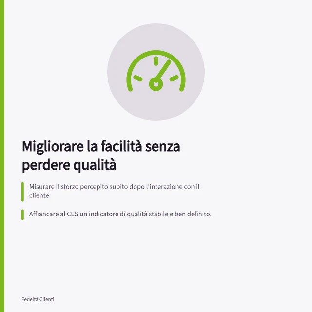 Migliorare la facilità senza perdere qualità: Misurare il sforzo percepito subito dopo l'interazione con il cliente.; Affiancare al CES un indicatore di qualità stabile e ben definito.; Confrontare entrambe le misure per lo stesso compito e periodo di rilevazione. Misurare facilità senza abbassare la qualità