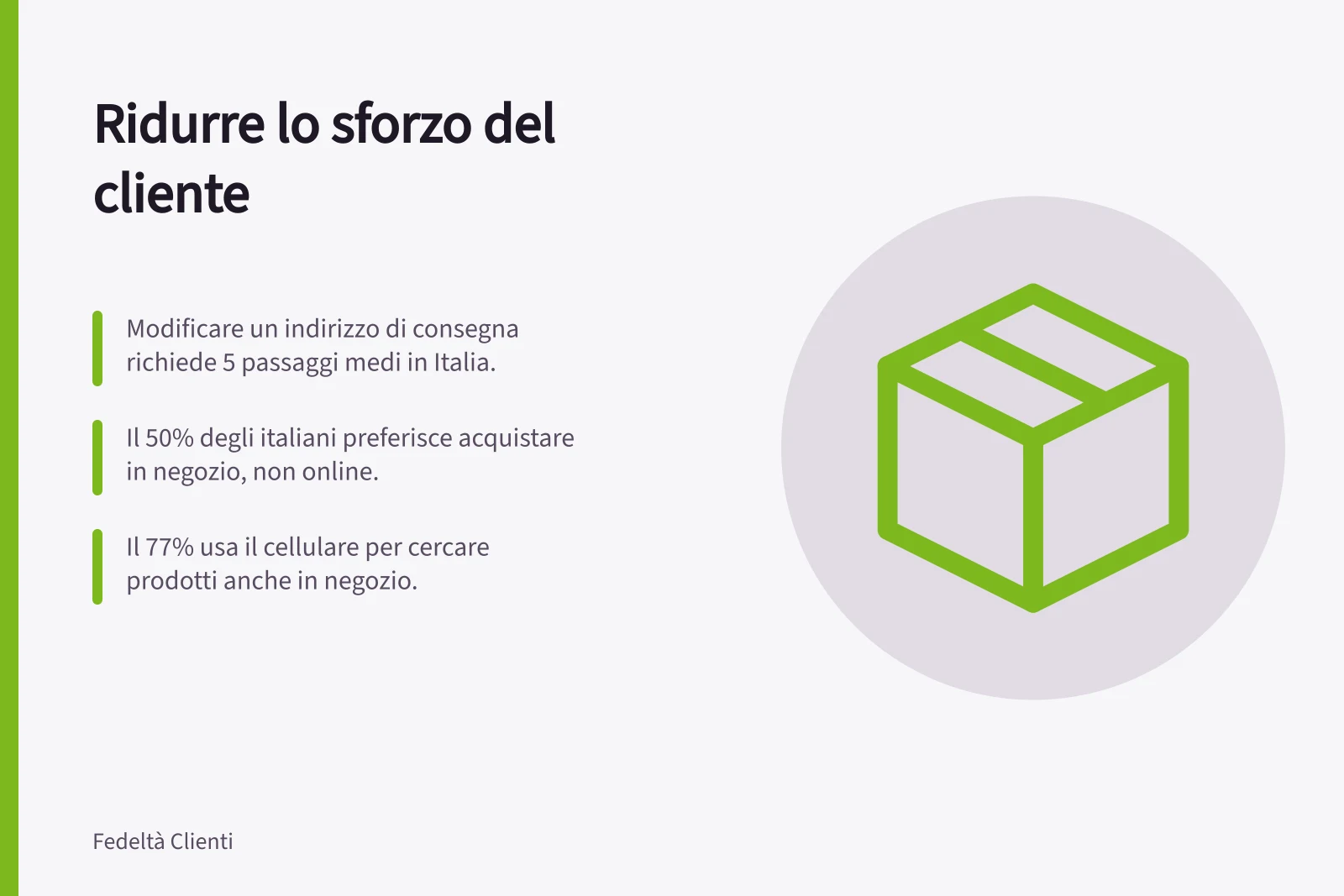 Ridurre lo sforzo del cliente: Modificare un indirizzo di consegna richiede 5 passaggi medi in Italia.; Il 50% degli italiani preferisce acquistare in negozio, non online.; Il 77% usa il cellulare per cercare prodotti anche in negozio.