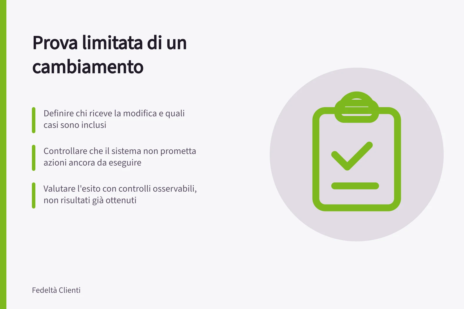 Prova limitata di un cambiamento: Definire chi riceve la modifica e quali casi sono inclusi; Controllare che il sistema non prometta azioni ancora da eseguire; Valutare l'esito con controlli osservabili, non risultati già ottenuti