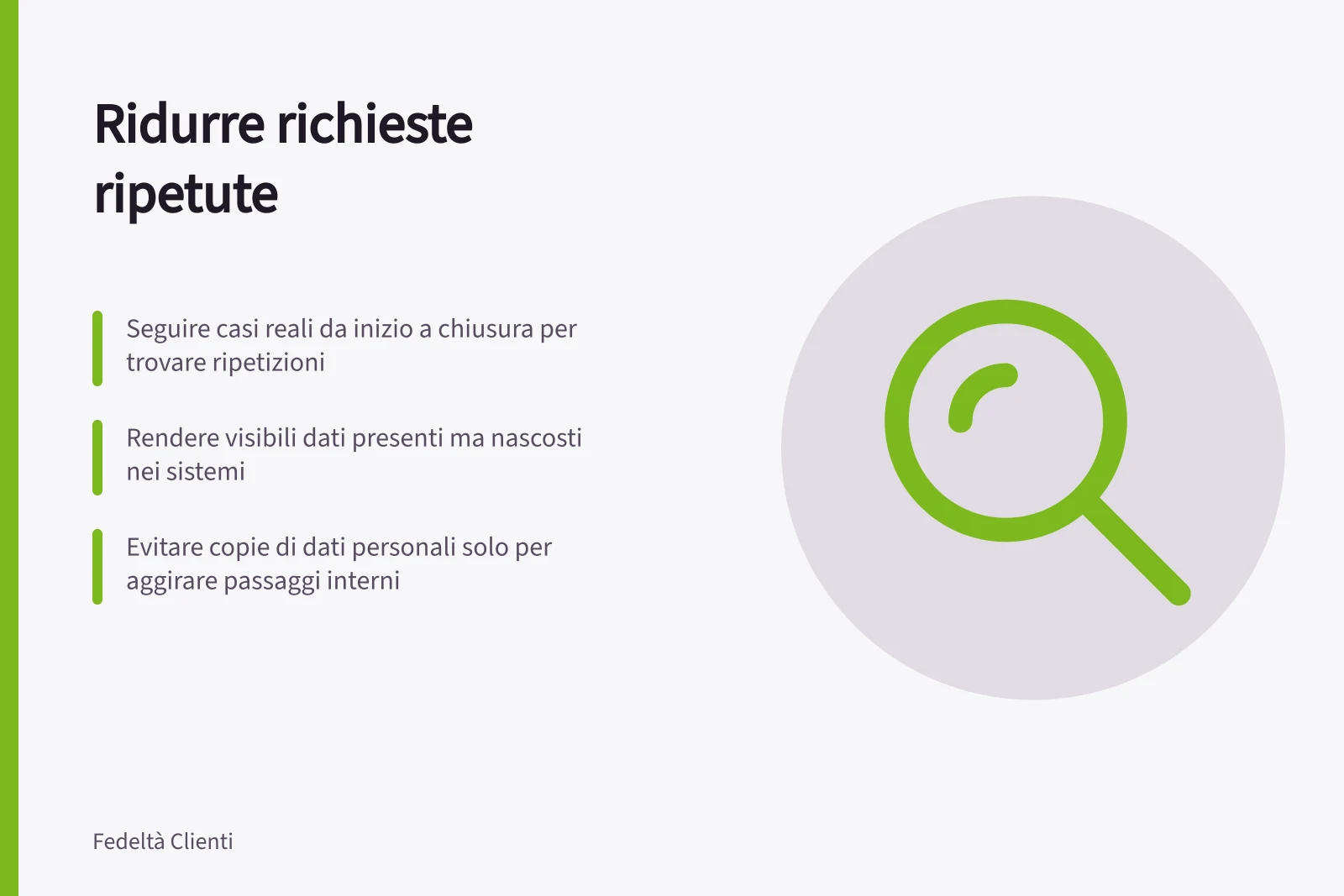 Ridurre richieste ripetute: Seguire casi reali da inizio a chiusura per trovare ripetizioni; Rendere visibili dati presenti ma nascosti nei sistemi; Evitare copie di dati personali solo per aggirare passaggi interni