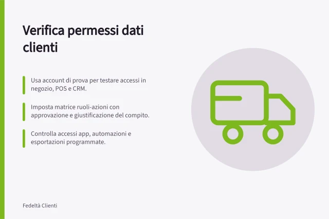 Verifica permessi dati clienti: Usa account di prova per testare accessi in negozio, POS e CRM.; Imposta matrice ruoli-azioni con approvazione e giustificazione del compito.; Controlla accessi app, automazioni e esportazioni programmate. Verificare permessi sui dati dei clienti